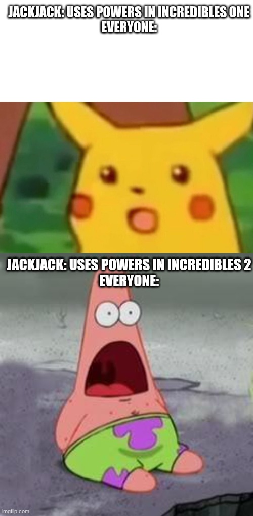 jackjack: uses powers in Incredibles one
everyone:; jackjack: uses powers in Incredibles 2
everyone: | image tagged in memes,surprised pikachu,suprised patrick | made w/ Imgflip meme maker