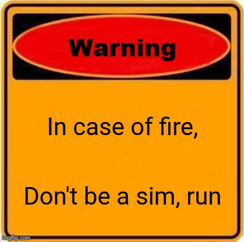 Petition for this to be an actual sign | In case of fire, Don't be a sim, run | image tagged in memes,warning sign | made w/ Imgflip meme maker