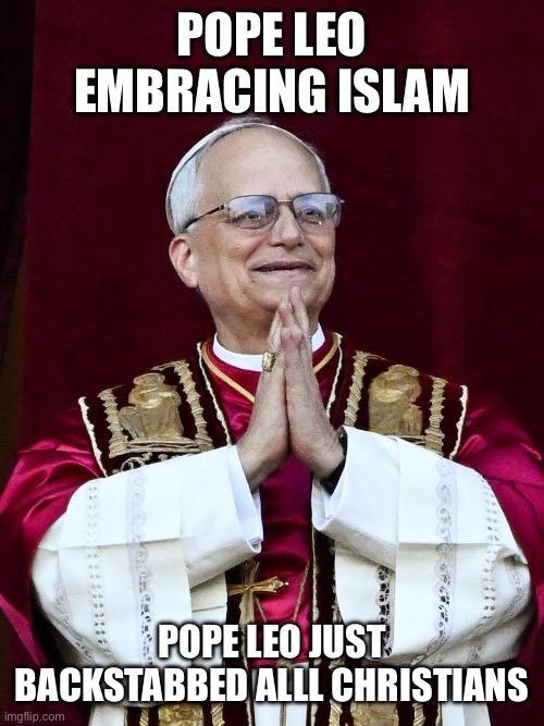 Pope Leo XIV | Pope Leo EMBRACING ISLAM; Pope Leo just BACKSTABBED ALLl Christians | image tagged in pope leo xiv | made w/ Imgflip meme maker
