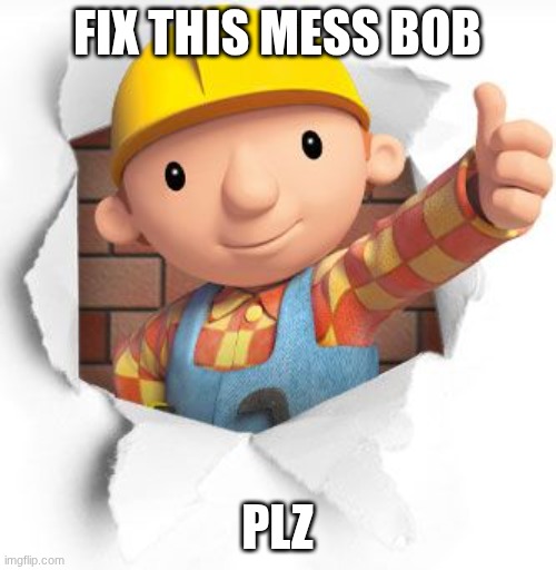 Fix this mess bob plz | image tagged in bob the builder | made w/ Imgflip meme maker