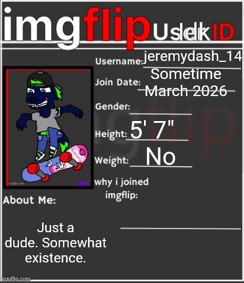 Image is my fursona | Idk; jeremydash_14; Sometime March 2026; 5' 7"; No; Just a dude. Somewhat existence. | image tagged in imgflip user id | made w/ Imgflip meme maker