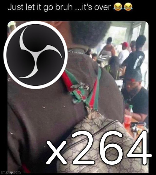 CPU rebellion and hanging of OBS soon | x264 | image tagged in just let it go bruh it's over | made w/ Imgflip meme maker