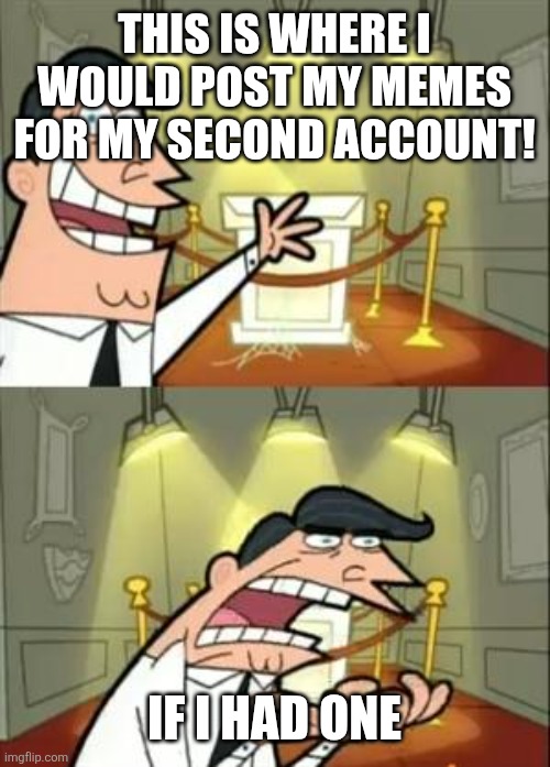 My first meme on my 2nd account (I can't log into my first account) | This is where I would post my memes for my second account! If I had one | image tagged in memes,this is where i'd put my trophy if i had one | made w/ Imgflip meme maker