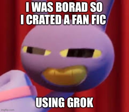 In com | I was borad so i crated a fan fic; Using grok | image tagged in jax | made w/ Imgflip meme maker
