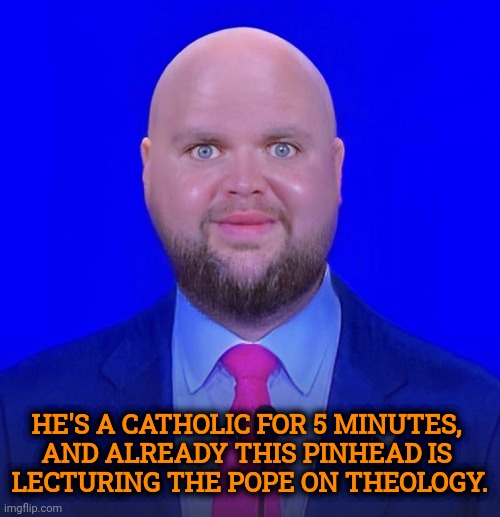 Arrogance much? | He's a Catholic for 5 minutes, 
and already this pinhead is 
lecturing the Pope on theology. | image tagged in jd vance we're going to,jd vance,pope,catholic,theology,arrogance | made w/ Imgflip meme maker