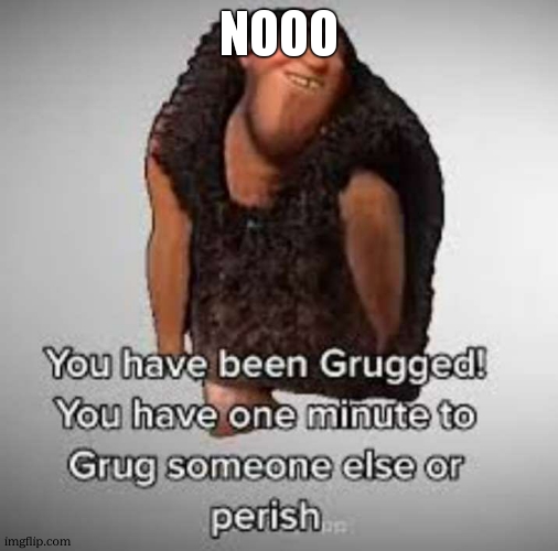 Grugged | nooo | image tagged in grugged | made w/ Imgflip meme maker