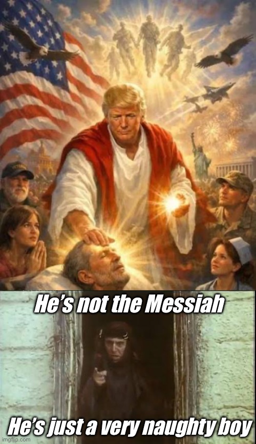Not the Messiah | He’s not the Messiah; He’s just a very naughty boy | image tagged in trump jesus,he's not the messiah,naughty list,boy | made w/ Imgflip meme maker