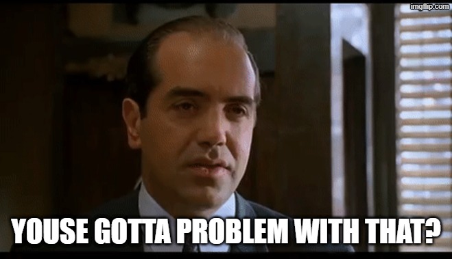 Now youse can't leave | youse gotta problem with that? | image tagged in now youse can't leave | made w/ Imgflip meme maker