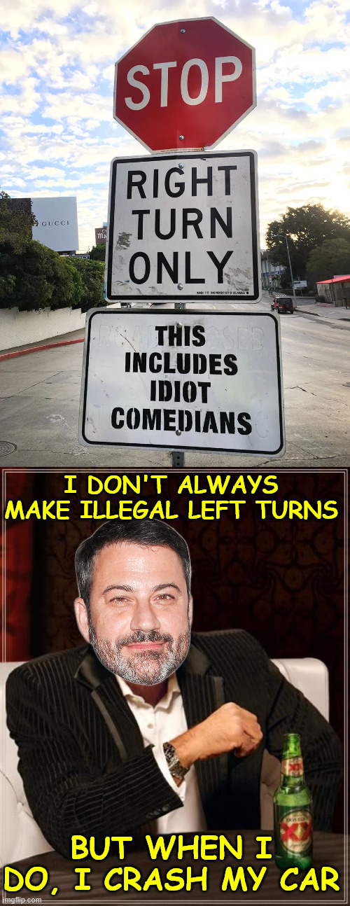 No idiot comedian, you also have to obey the law. | I don't always make illegal left turns; But when I do, I crash my car | image tagged in memes,idiot comedian,jimmy kimmel | made w/ Imgflip meme maker