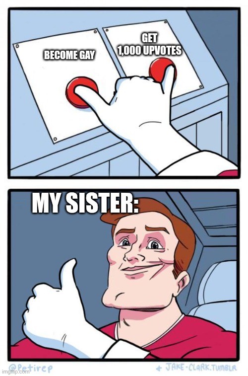 Both buttons | get 1,000 upvotes; become gay; my sister: | image tagged in both buttons | made w/ Imgflip meme maker