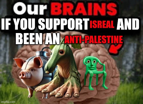 Our BRAINS | If you support           and 
been an; Isreal; Anti-palestine | image tagged in our brains | made w/ Imgflip meme maker