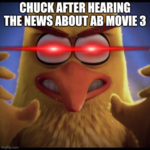 But dont love her to much O̸̠͝Ȓ̵̝͉͕͚͇͍̥̳͇̠̐̒̈́̊̊̽͐̈́̈́̓̐̂ ̸̢̾̔͊I̵̛͔̩̿́ ̷͚͇̮̞̘̺̠̿͐͐̀̃̎͂̕͜W̸̧̰̞͔̟̜̖̮̪̮͋̆̇̾̿̒͜I̸̜̜͕̘̱̅͋̔͐L̴͕̯̣͐͒ͅL... | Chuck after hearing the news about ab movie 3 | image tagged in angry birds | made w/ Imgflip meme maker