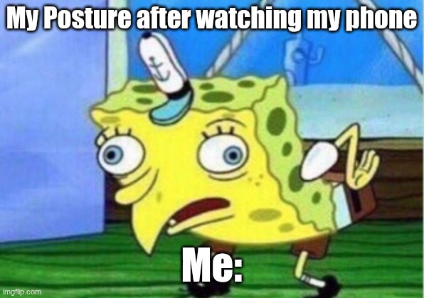 MY POSTUREE :< | My Posture after watching my phone; Me: | image tagged in memes,mocking spongebob | made w/ Imgflip meme maker