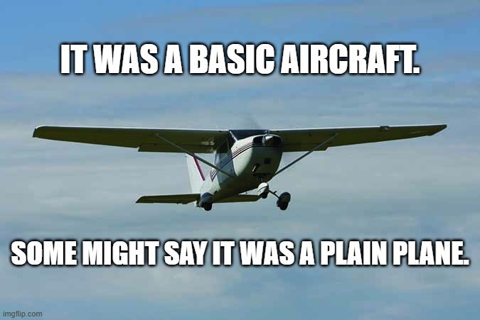 It was a basic aircraft. Some would call it a "plain plane." | It was a basic aircraft. Some might say it was a plain plane. | image tagged in funny,humor,play on words,airplane,average | made w/ Imgflip meme maker