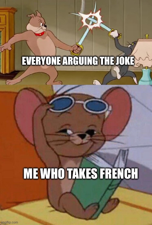Everyone arguing the joke Me who takes French | image tagged in tom and jerry swordfight | made w/ Imgflip meme maker