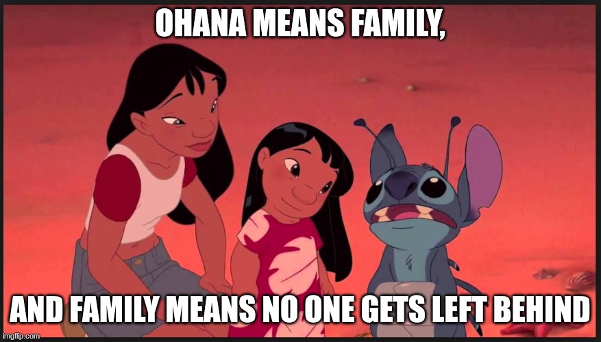 Ohana means Family | Ohana means family, And family means no one gets left behind | image tagged in ohana means family | made w/ Imgflip meme maker