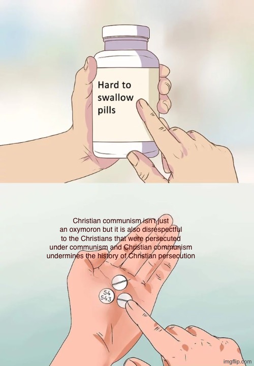 Christian communism undermines the history of Christian persecution | Christian communism isn’t just an oxymoron but it is also disrespectful to the Christians that were persecuted under communism and Christian communism undermines the history of Christian persecution | image tagged in memes,hard to swallow pills,communism,christianity,christian,communists | made w/ Imgflip meme maker