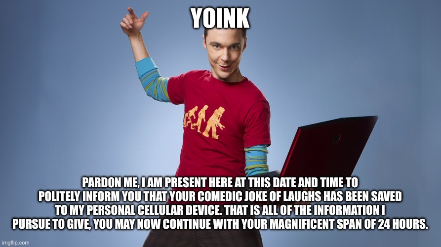 Yoink Pardon me, I am present here at this date and time to politely inform you that your comedic joke of laughs has been saved to my person | image tagged in yoink your meme is mine | made w/ Imgflip meme maker