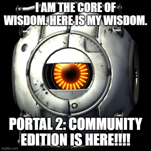 anti-meme | I am the core of wisdom. here is my wisdom. Portal 2: Community Edition is here!!!! | image tagged in portal 2 logic,p2ce | made w/ Imgflip meme maker