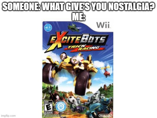Exitebots is way to underrated | Someone: What Give's You nostalgia?
Me: | image tagged in memes | made w/ Imgflip meme maker