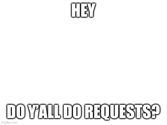 Blank White Template | Hey; Do y’all do requests? | image tagged in blank white template | made w/ Imgflip meme maker