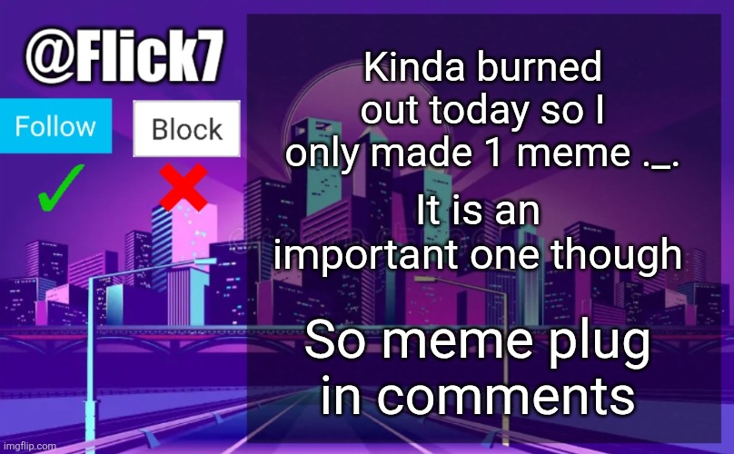 Hey | Kinda burned out today so I only made 1 meme ._. It is an important one though; So meme plug in comments | image tagged in flick7 announcement template,meme,meme plug,plug,event,upvote | made w/ Imgflip meme maker