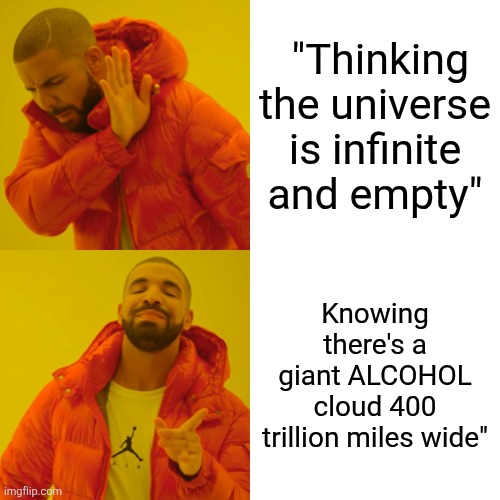 Drake Hotline Bling | "Thinking the universe is infinite and empty"; Knowing there's a giant ALCOHOL cloud 400 trillion miles wide" | image tagged in memes,drake hotline bling | made w/ Imgflip meme maker