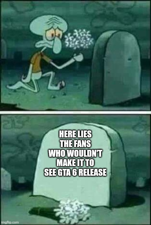 Here Lies.... | Here lies the fans who wouldn't make it to see Gta 6 release | image tagged in grave spongebob,gta 6,memes,sad but true,relatable memes | made w/ Imgflip meme maker
