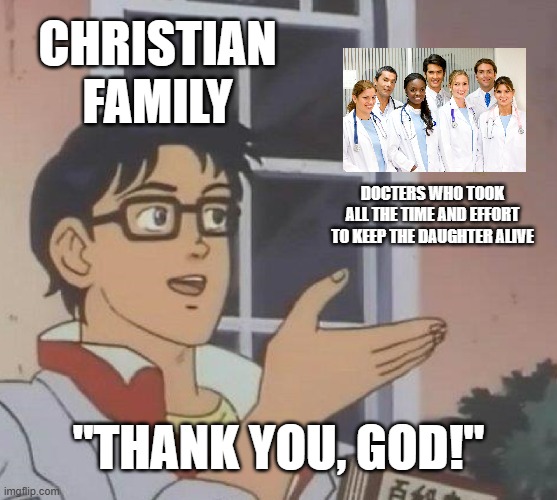 Is This A Pigeon | christian family; docters who took all the time and effort to keep the daughter alive; "thank you, god!" | image tagged in memes,is this a pigeon,real,religion,athiest | made w/ Imgflip meme maker