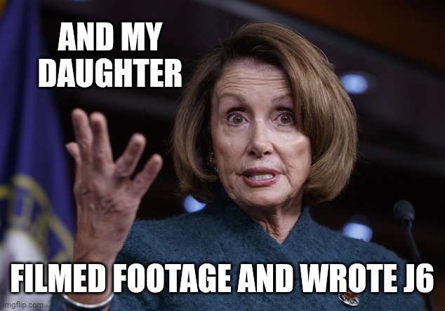 And my daughter Filmed footage and wrote j6 | image tagged in good old nancy pelosi | made w/ Imgflip meme maker