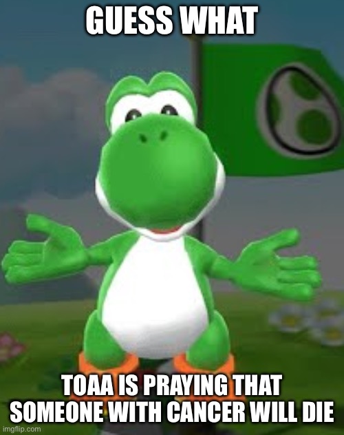 You don't matter | Guess what; Toaa is praying that someone with cancer will die | image tagged in you don't matter | made w/ Imgflip meme maker