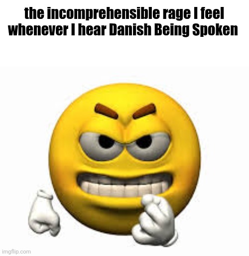 Top ten ugliest language | the incomprehensible rage I feel whenever I hear Danish Being Spoken | image tagged in angry emoji | made w/ Imgflip meme maker