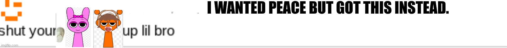 Screenshot 2026-04-17 8.45.45 PM.png | i wanted peace but got this instead. | image tagged in screenshot 2026-04-17 8 45 45 pm png | made w/ Imgflip meme maker