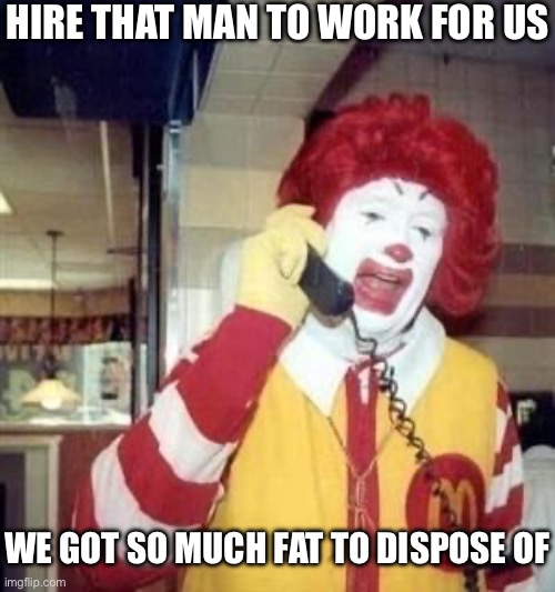 Ronald McDonald Temp | Hire that man to work for us We got so much fat to dispose of | image tagged in ronald mcdonald temp | made w/ Imgflip meme maker