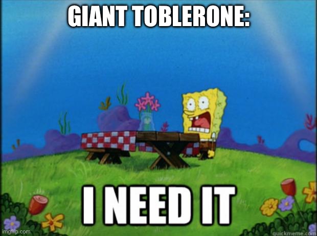 spongebob I need it | Giant Toblerone: | image tagged in spongebob i need it | made w/ Imgflip meme maker