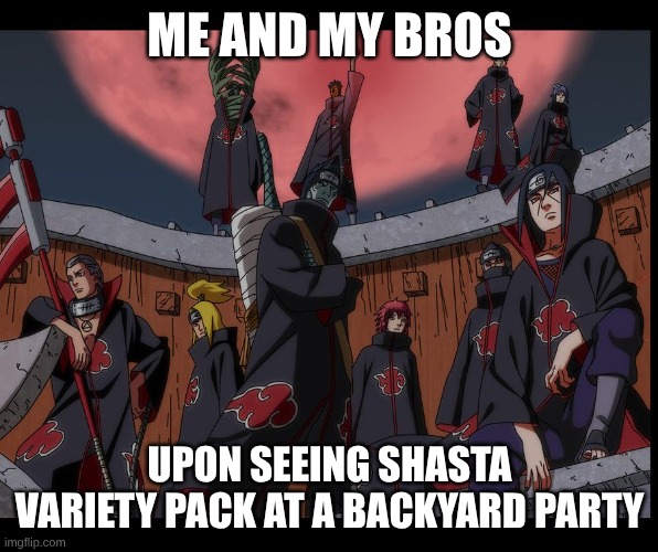 A Pretty Underrated Soda Brand | Me and my bros; Upon seeing Shasta variety pack at a backyard party | image tagged in akatsuki naruto meme,memes,naruto,soda,anime | made w/ Imgflip meme maker