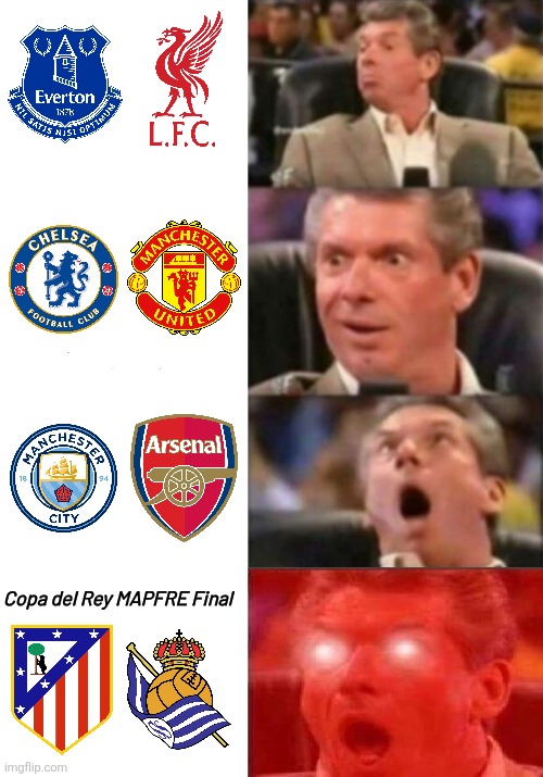 This Weekend <3 | Copa del Rey MAPFRE Final | image tagged in mr mcmahon reaction,manchester city,chelsea,arsenal,manchester united,liverpool | made w/ Imgflip meme maker