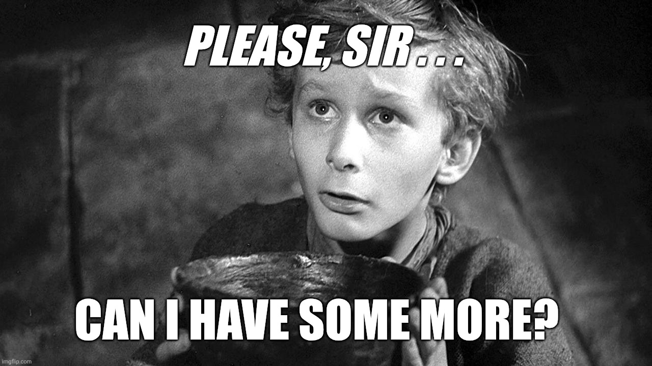 Please Sir May I have Some More | Please, Sir . . . Can I have some more? | image tagged in please sir may i have some more | made w/ Imgflip meme maker