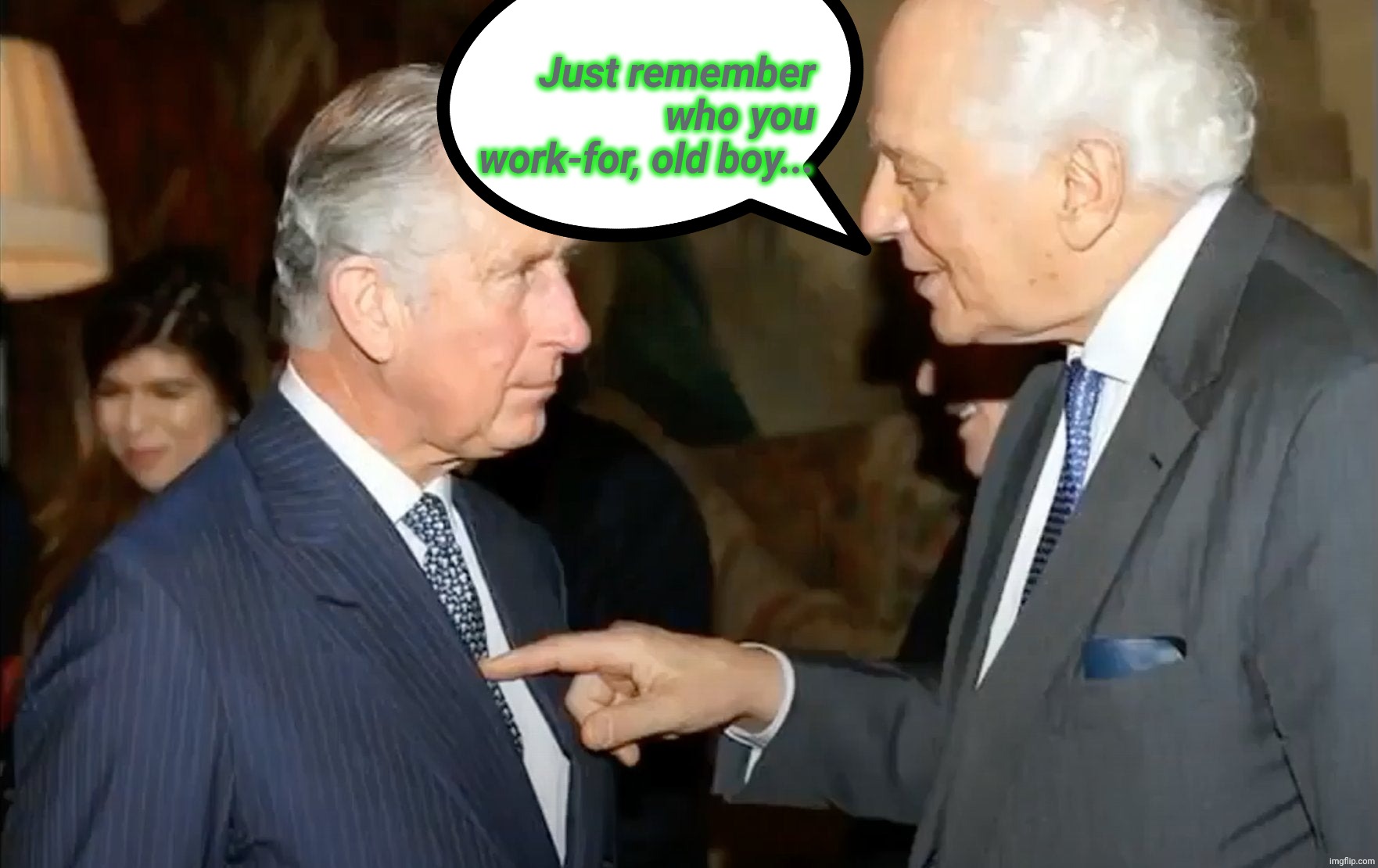 Just remember who you work-for, old boy... | image tagged in king charles pet of rothschild | made w/ Imgflip meme maker