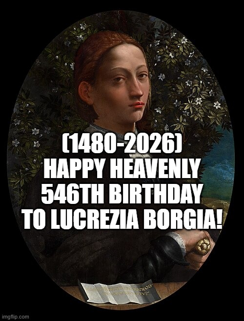 Lucrezia Borgia's Heavenly 546th Birthday! | (1480-2026)
Happy Heavenly 546th Birthday
To Lucrezia Borgia! | image tagged in speechless stickman,animal crossing,satisfied seal | made w/ Imgflip meme maker