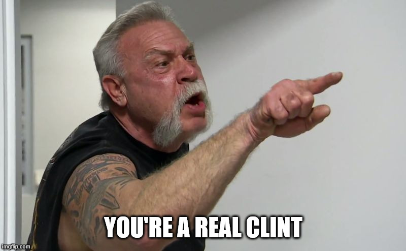 American Chopper | You're a real clint | image tagged in american chopper | made w/ Imgflip meme maker