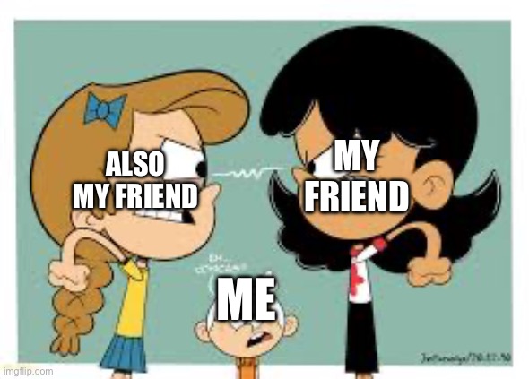 (they’re males) | Also my friend; My friend; Me | image tagged in img_2064 jpeg,lincoln loud | made w/ Imgflip meme maker