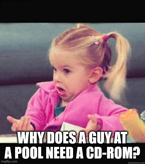 I dont know girl | Why does a guy at a pool need a cd-rom? | image tagged in i dont know girl | made w/ Imgflip meme maker
