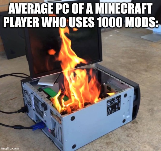 Pc on fire | Average pc of a minecraft player who uses 1000 mods: | image tagged in pc on fire,minecraft,broken computer | made w/ Imgflip meme maker