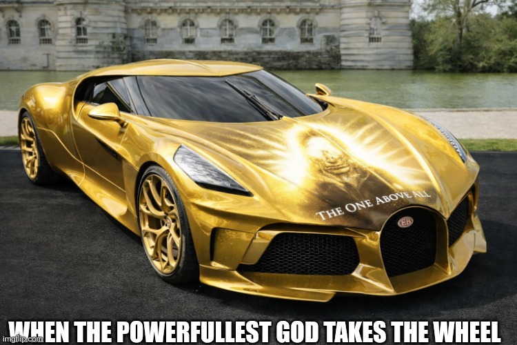 Oneaboveall the Rich Lord$$$ | When the Powerfullest God takes the wheel | image tagged in 68091b81-0cf5-464b-bfec-ecdcbf23243c png | made w/ Imgflip meme maker