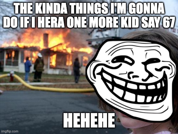 Disaster Girl Meme | the kinda things i'm gonna do if I hera one more kid say 67; hehehe | image tagged in memes,disaster girl,67,cringe,troll face | made w/ Imgflip meme maker