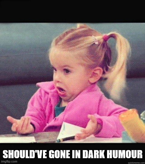 I dont know girl | should've gone in dark humour | image tagged in i dont know girl | made w/ Imgflip meme maker