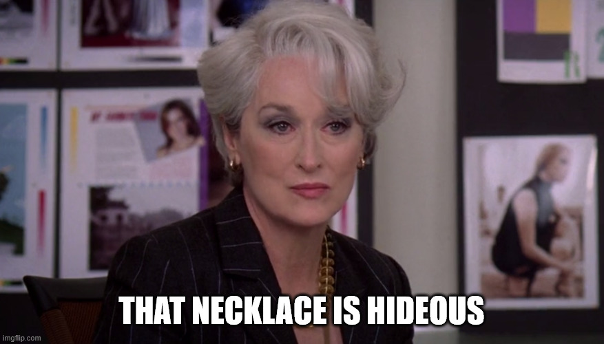 Miranda Priestly groundbreaking | that necklace is hideous | image tagged in miranda priestly groundbreaking | made w/ Imgflip meme maker