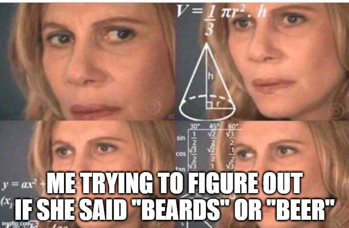 Beards or beer | Me trying to figure out if she said "beards" or "beer" | image tagged in math lady/confused lady | made w/ Imgflip meme maker