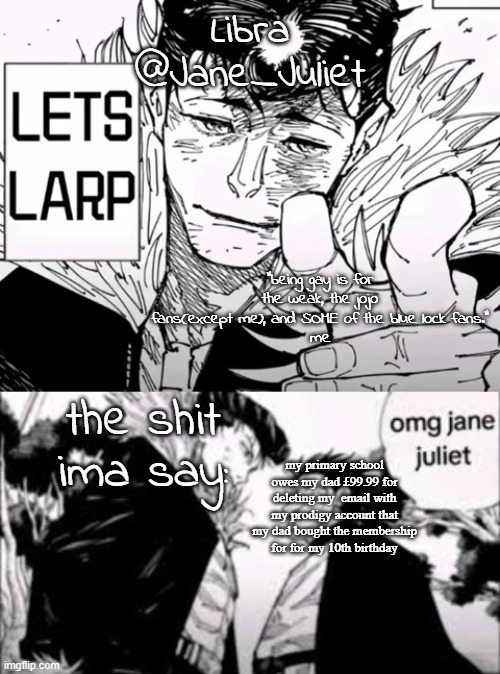 jane juliet announcement temp | my primary school owes my dad £99.99 for deleting my  email with my prodigy account that my dad bought the membership for for my 10th birthday | image tagged in jane juliet announcement temp | made w/ Imgflip meme maker